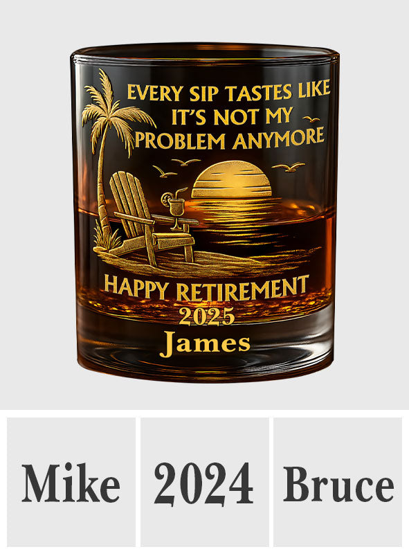 Every Sip Tastes Like It Not My Problem Anymore - Personalized Retired Whiskey Glass