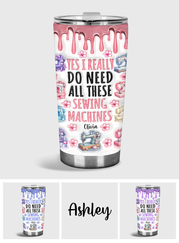 I Really Do Need All These Sewing Machines - Personalized Sewing Tumbler