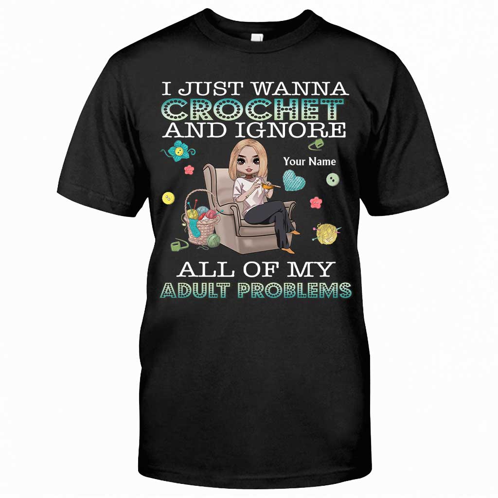 I Just Wanna Crochet And Ignore All Of My Adult Problems - Personalized Crocheting T-shirt and Hoodie