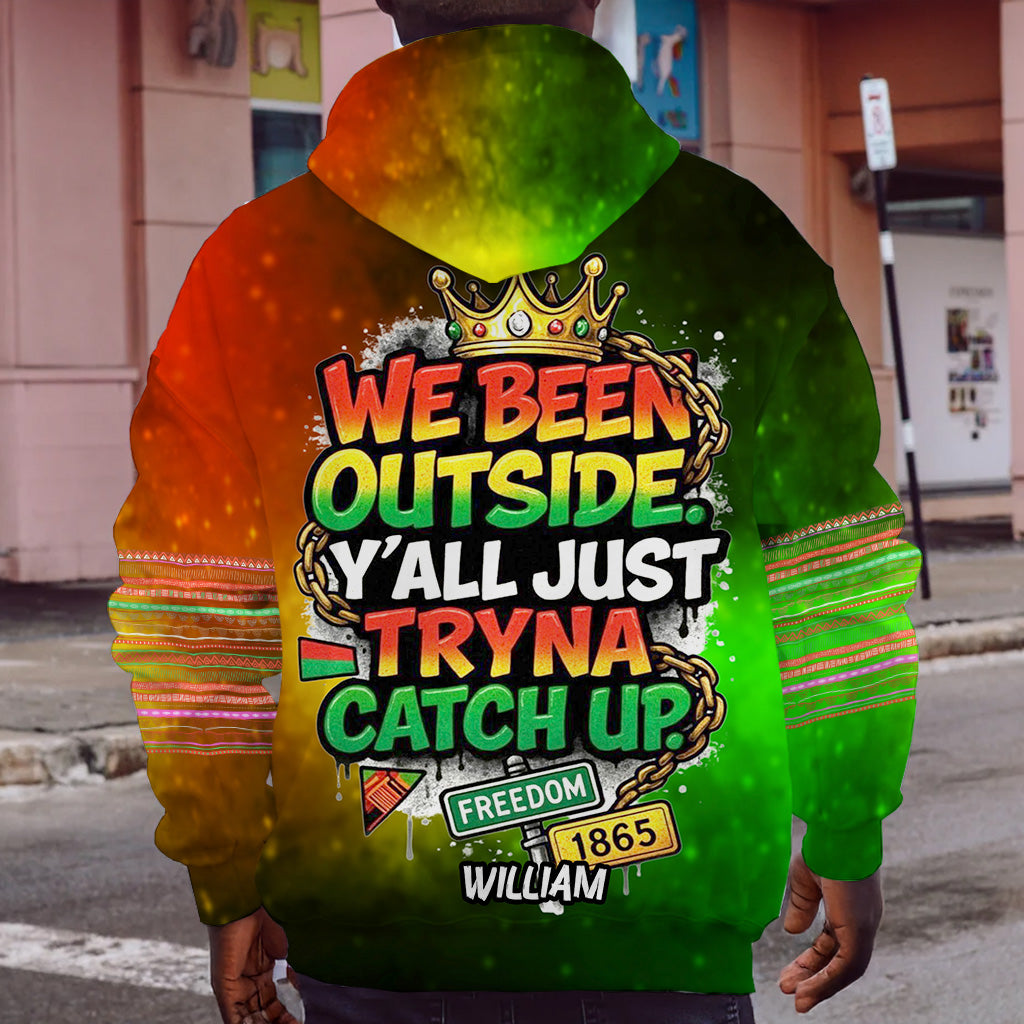 We Been Outside Y’all Just Tryna Catch Up - Personalized Juneteenth All Over Shirt