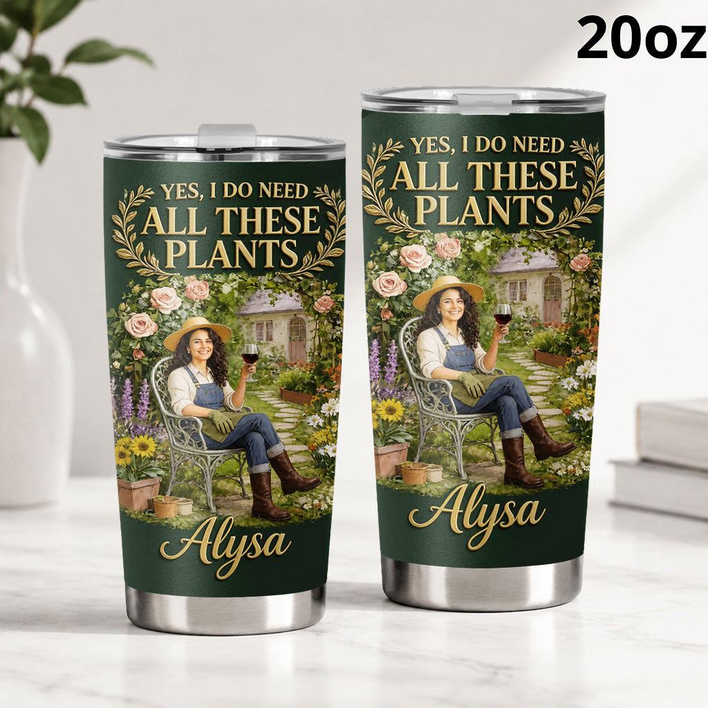 Yes I Do Need All These Plants - Personalized Gardening Tumbler