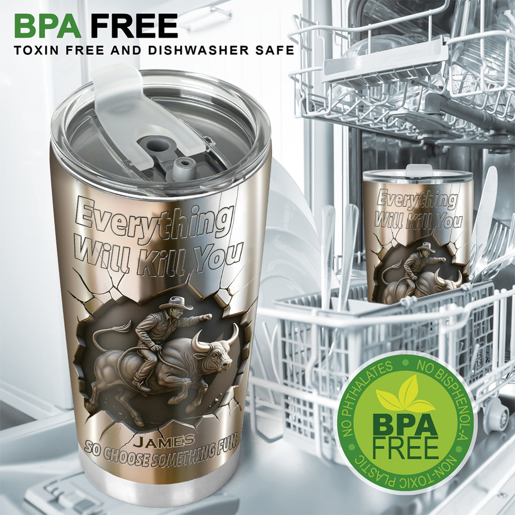 Everything Will Kill You so Choose Something Fun - Personalized Bull Riding Tumbler