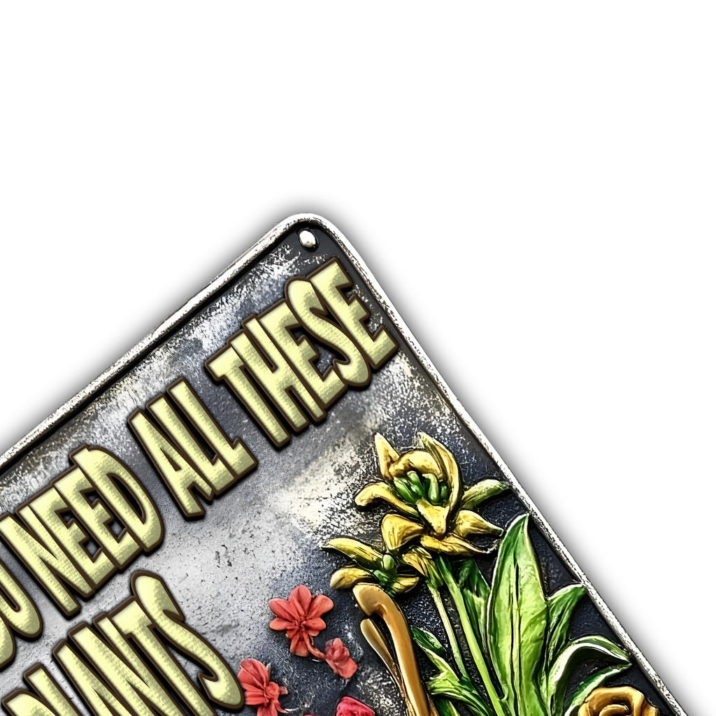 Yes I Need All These Plants - Personalized Gardening Cut Metal Sign