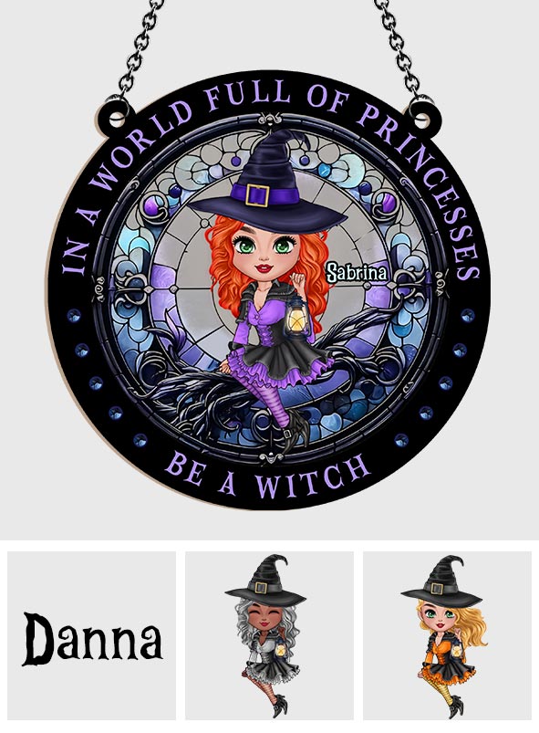 In A World Full Of Princesses Be A Witch - Personalized Witch Window Hanging Suncatcher Ornament