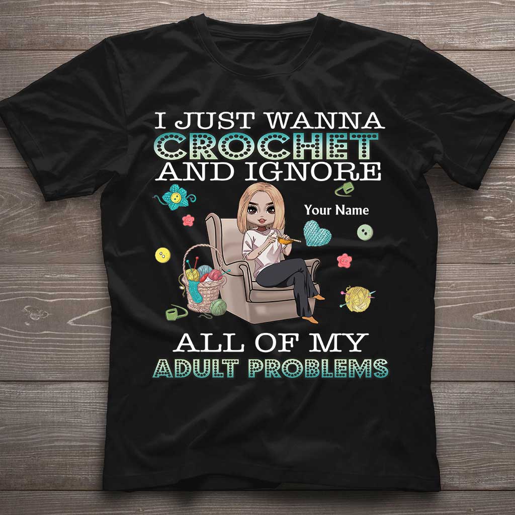 I Just Wanna Crochet And Ignore All Of My Adult Problems - Personalized Crocheting T-shirt and Hoodie