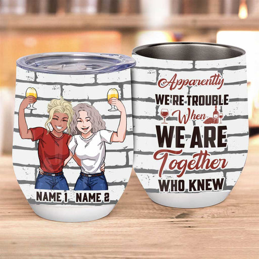 Apparently We're Trouble When We Are Together Who Knew - Personalized Bestie Wine Tumbler