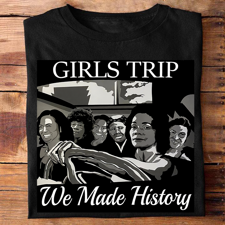 Girls Trip We Made History African American T-shirt & Hoodie 0224