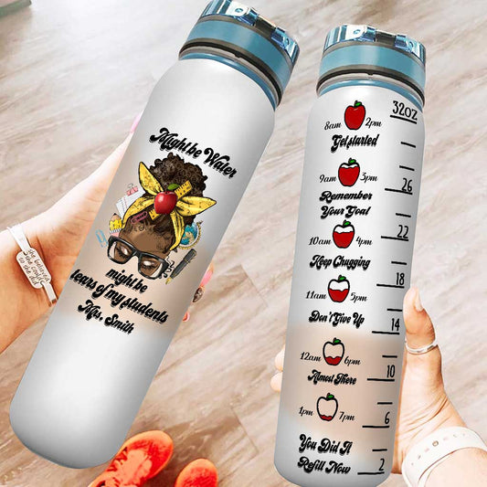 Might Be Water Might Be Tears - Personalized Teacher Water Tracker Bottle