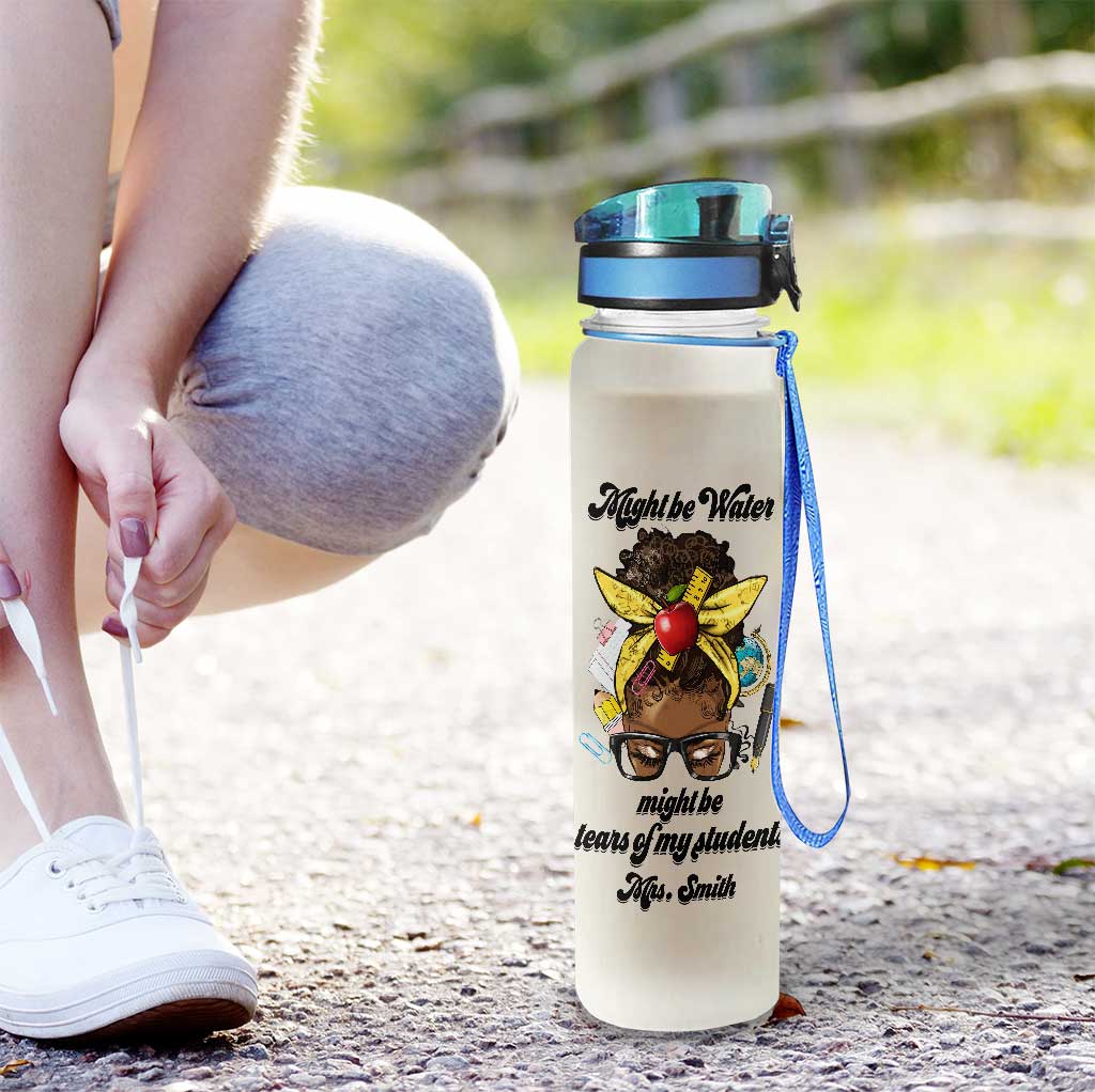 Might Be Water Might Be Tears - Personalized Teacher Water Tracker Bottle