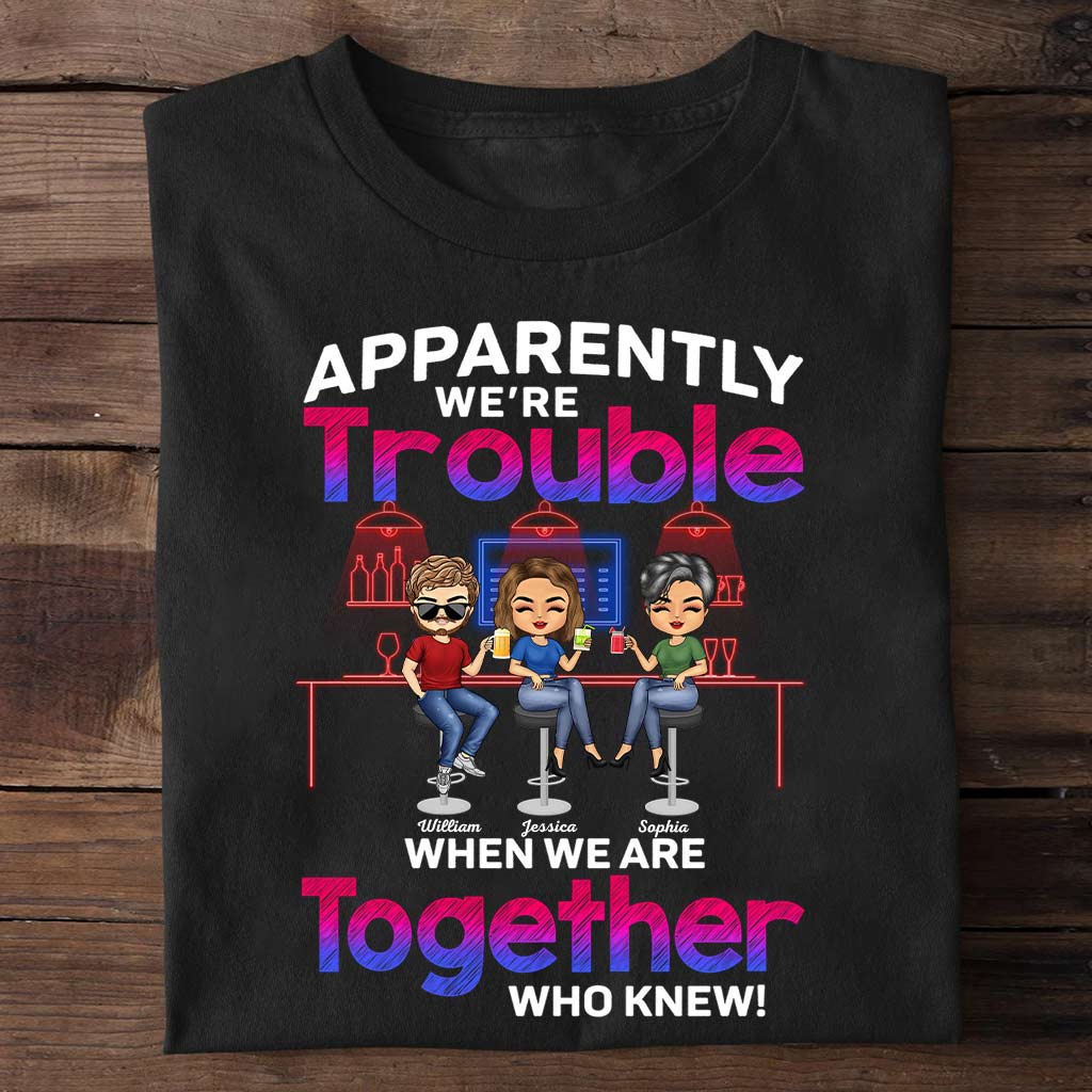 Apparently We're Trouble When We Are Together Who Knew - Personalized Bestie T-shirt and Hoodie