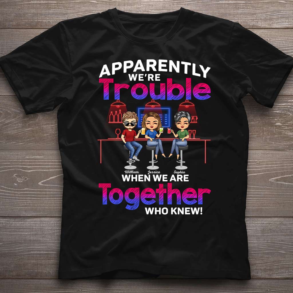 Apparently We're Trouble When We Are Together Who Knew - Personalized Bestie T-shirt and Hoodie