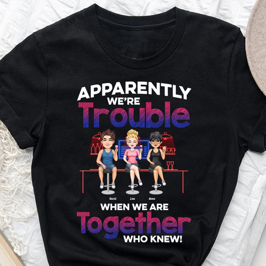 Apparently We're Trouble When We Are Together - Personalized Bestie T-shirt & Hoodie
